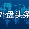 10月14日外盘头条：英伟达对欧追加20亿美元投资 美光海力士股价大跌 美银涉嫌洗钱违规被罚12亿美元